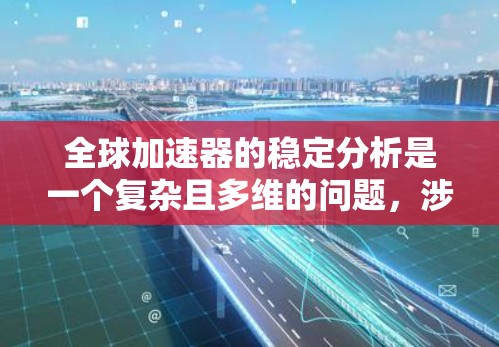 全球加速器的稳定分析是一个复杂且多维的问题,涉及发动机的设计、制造标准、性能指标以及区域化因素。以下是一些与加速器稳定分析相关的概念和分析
