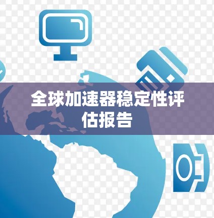 全球加速器稳定性评估报告
