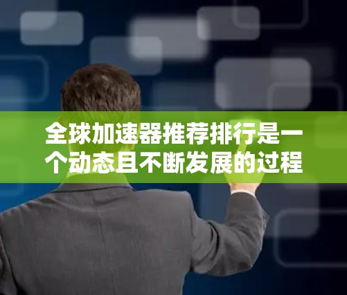全球加速器推荐排行是一个动态且不断发展的过程,取决于多个因素,如用户需求、平台特点、功能需求等。以下是一些常用的全球加速器及其推荐理由,供参考