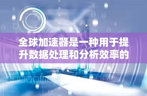 全球加速器是一种用于提升数据处理和分析效率的工具,广泛应用于数据分析、机器学习、图像处理等领域。全球加速器在全球范围内提供多种解决方案,适用于不同地区的用户和场景。以下是对全球加速器体验的分析