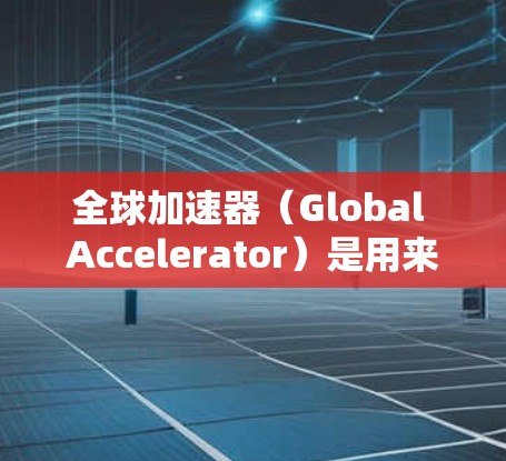 全球加速器(Global Accelerator)是用来加速GPU到CPU之间的数据交换,从而减少功耗和延迟的加速器。它通常由硬件加速器或软件加速器组成。以下是一些关于全球加速器体验测试的建议和工具 全球加速器(Global Accelerator)是用来加速GPU到CPU之间的数据交换,从而减少功耗和延迟的加速器。它通常由硬件加速器或软件加速器组成。以下是一些关于全球加速器体验测试的建议和工具