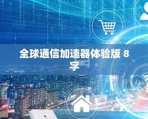 全球通信加速器体验版 8字