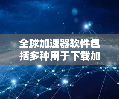 全球加速器软件包括多种用于下载加速器的工具，这些工具可以帮助用户更快地下载和加载下载内容。以下是几种常见的全球加速器软件及其特点