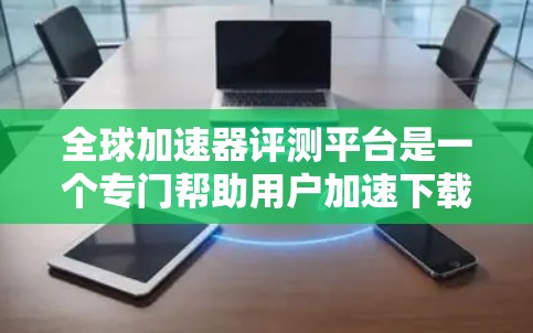 全球加速器评测平台是一个专门帮助用户加速下载、在线交易等的网络服务。以下是对这个平台的评测