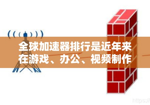 全球加速器排行是近年来在游戏、办公、视频制作等领域中备受关注的品牌或产品。以下是一些全球加速器排行的主要品牌和地区