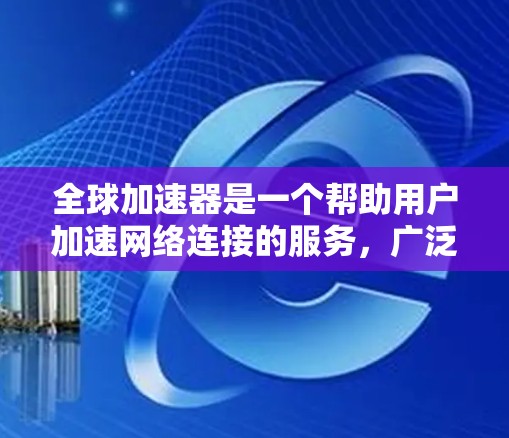 全球加速器是一个帮助用户加速网络连接的服务,广泛应用于Web、应用和移动设备。如果你正在寻找一个适合你的全球加速器,以下是一些可能的选择和建议 全球加速器是一个帮助用户加速网络连接的服务,广泛应用于Web、应用和移动设备。如果你正在寻找一个适合你的全球加速器,以下是一些可能的选择和建议