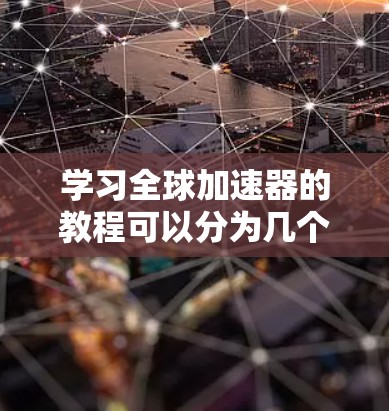 学习全球加速器的教程可以分为几个步骤，帮助你理解和应用其功能。以下是详细的步骤指南