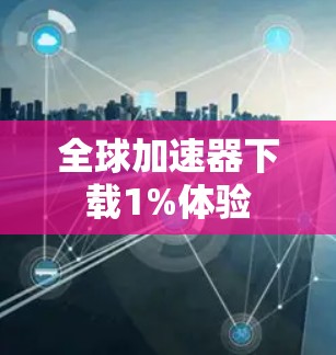 全球加速器下载1%体验