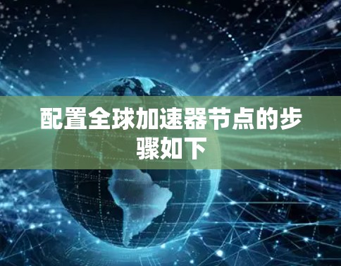 配置全球加速器节点的步骤如下 配置全球加速器节点的步骤如下