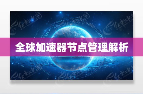 全球加速器节点管理解析