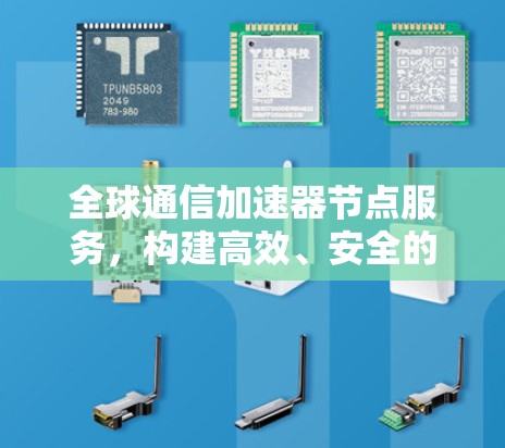 全球通信加速器节点服务，构建高效、安全的网络架构