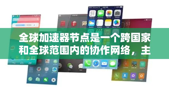 全球加速器节点是一个跨国家和全球范围内的协作网络,主要用于提升数据处理和传输的速度和效率。以下是对该概念的详细分析和总结