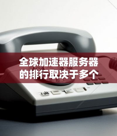 全球加速器服务器的排行取决于多个因素,包括性能、扩展性、价格、安全性、支持的协议以及应用场景。以下是根据这些因素整理的排行