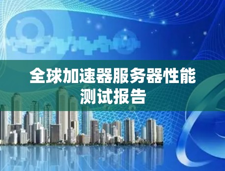 全球加速器服务器性能测试报告