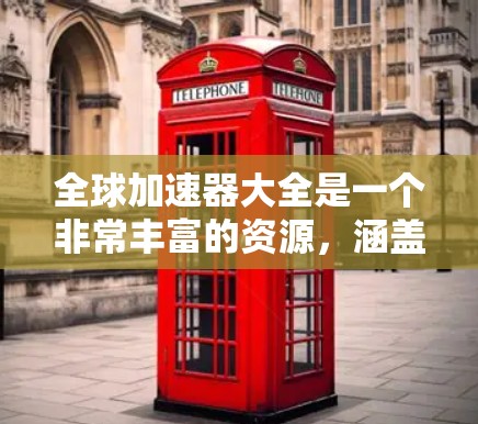 全球加速器大全是一个非常丰富的资源,涵盖了多种加速器软件,满足不同用户的加速需求。以下是一些常见的全球加速器软件推荐,供您参考
