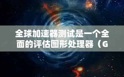 全球加速器测试是一个全面的评估图形处理器(GPU)性能的过程,涵盖了硬件准备、参数设置、测试执行、结果分析和优化。以下是对该过程的详细总结和指南