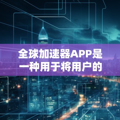 全球加速器APP是一种用于将用户的文本或电子文件复制到世界各地服务器的工具。虽然它在许多方面具有强大的功能,但也有其潜在的安全风险和限制条件。以下是对这些APP的详细分析和建议