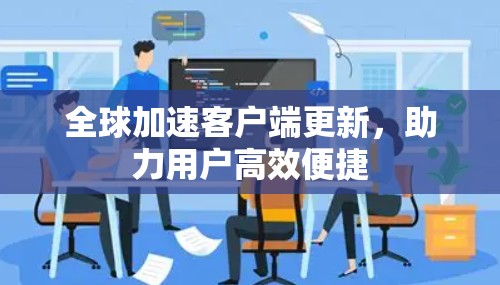 全球加速客户端更新,助力用户高效便捷
