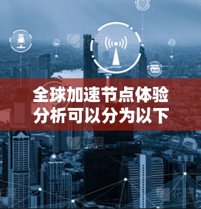 全球加速节点体验分析可以分为以下几个方面