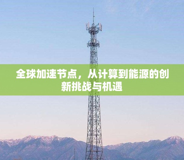 全球加速节点,从计算到能源的创新挑战与机遇