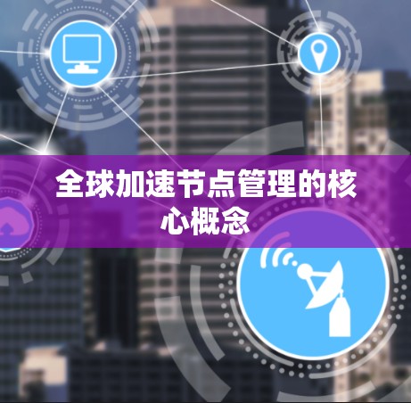 全球加速节点管理的核心概念