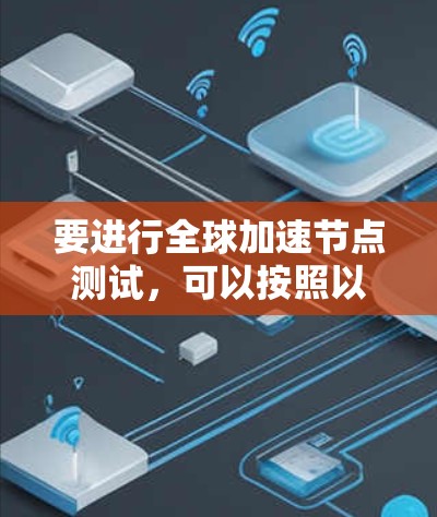 要进行全球加速节点测试,可以按照以下步骤进行