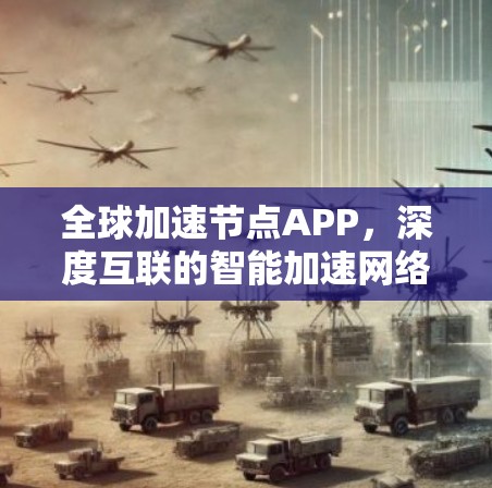 全球加速节点APP,深度互联的智能加速网络
