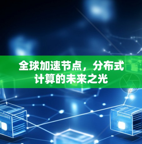 全球加速节点,分布式计算的未来之光