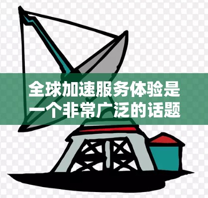 全球加速服务体验是一个非常广泛的话题,涵盖了多种技术、工具和平台,旨在帮助用户提高效率、学习或工作节奏。以下是一些常见的全球加速服务体验类型,供您参考