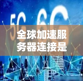 全球加速服务器连接是一种通过特殊技术实现服务器间快速、高效的通信方式,通常涉及性能优化和网络加速。以下是对该概念的详细总结和解释
