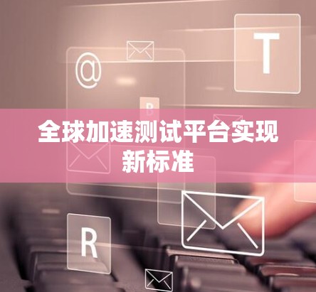 全球加速测试平台实现新标准