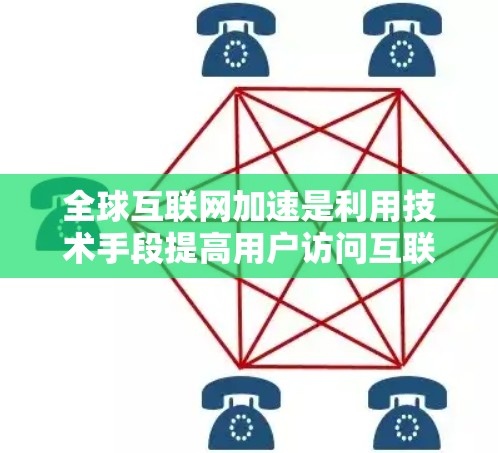 全球互联网加速是利用技术手段提高用户访问互联网和获取信息效率的方法。以下是一个分步的解释，帮助您更好地理解如何使用全球互联网加速