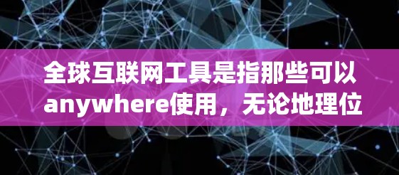 全球互联网工具是指那些可以 anywhere使用,无论地理位置的互联网资源。这些工具通常不需要注册或登录,而是通过互联网提供的访问方式。以下是一些常见的全球互联网工具
