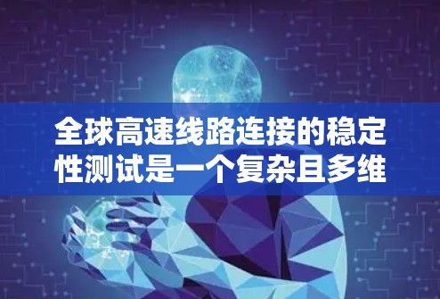 全球高速线路连接的稳定性测试是一个复杂且多维度的领域,涉及多个技术、工程和科学因素。以下是对全球高速线路连接稳定性测试的分析