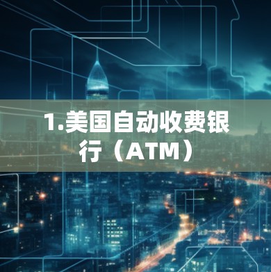 1.美国自动收费银行(ATM)