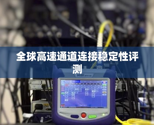 全球高速通道连接稳定性评测