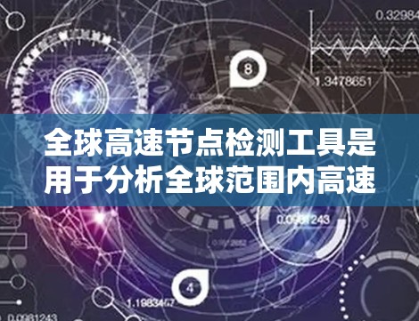 全球高速节点检测工具是用于分析全球范围内高速交通节点的工具，以评估其对交通、经济和社会的影响。以下是一些主要的工具及其用途