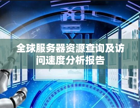 全球服务器资源查询及访问速度分析报告