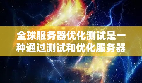 全球服务器优化测试是一种通过测试和优化服务器的负载均衡功能，以减少服务器之间的延迟和资源消耗的方法。以下是全球服务器优化测试的主要步骤