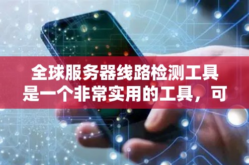 全球服务器线路检测工具是一个非常实用的工具,可以帮助确保你的服务器运行稳定,保护网络的安全。以下是一些推荐的工具,它们可以帮助你全面检测服务器和网络的稳定性