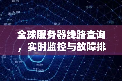全球服务器线路查询,实时监控与故障排查