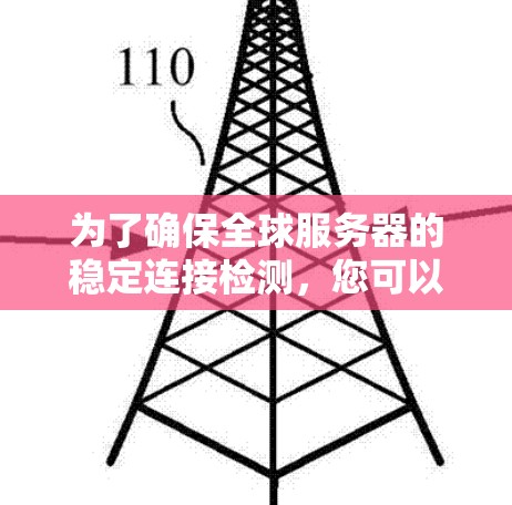 为了确保全球服务器的稳定连接检测，您可以按照以下步骤进行操作