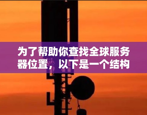 为了帮助你查找全球服务器位置,以下是一个结构化的指南,涵盖各种查询工具的考虑步骤和推荐方案