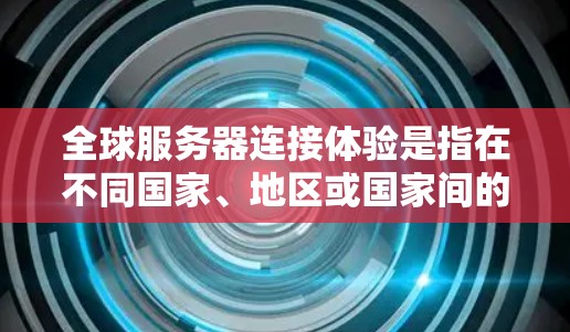 全球服务器连接体验是指在不同国家、地区或国家间的服务器之间的连接和通信。这可能涉及到多种技术、网络架构或服务器管理的问题。以下是一些可能的背景和问题,以及如何解决这些问题