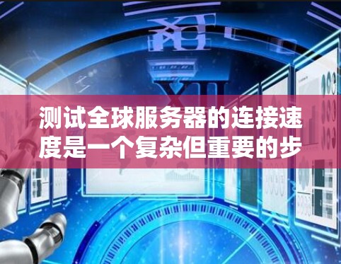 测试全球服务器的连接速度是一个复杂但重要的步骤，尤其需要考虑全球服务器的网络环境和防火墙设置。以下是一步步的指南