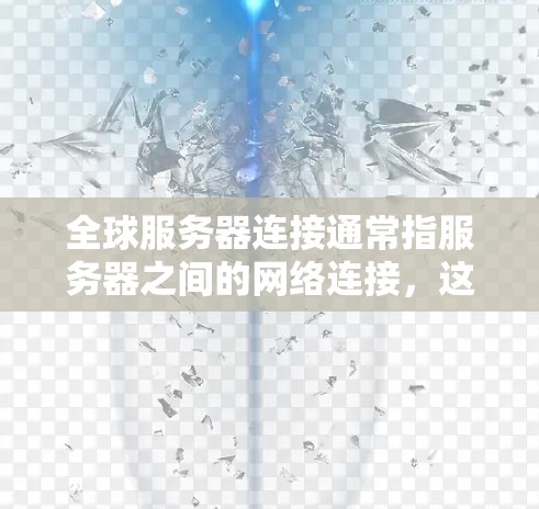 全球服务器连接通常指服务器之间的网络连接,这些服务器可能位于不同的地理位置,需要通过某种方式进行通信。以下是关于服务器连接的一些信息和相关建议