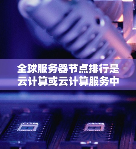 全球服务器节点排行是云计算或云计算服务中将多个服务器节点分配到不同的服务器上的重要过程。以下是逐步解释和解决方案