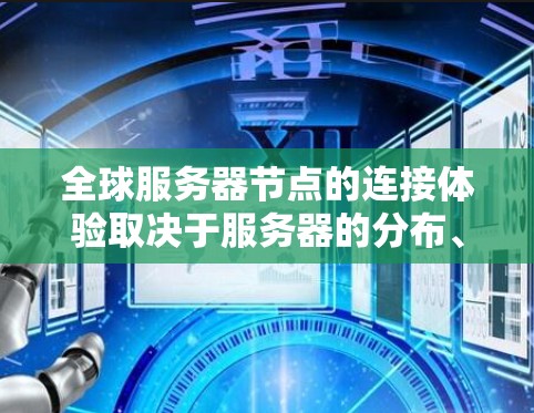 全球服务器节点的连接体验取决于服务器的分布、网络架构、服务器的性能、以及连接方式等。以下是一些关键点和建议,帮助你了解和优化全球服务器节点的连接体验