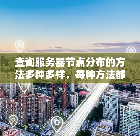 查询服务器节点分布的方法多种多样，每种方法都有其特定的适用场景和步骤。以下是一些常用的查询方法