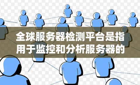 全球服务器检测平台是指用于监控和分析服务器的实际性能、安全状态和资源使用情况的工具或系统。以下是一些常见的全球服务器检测平台及其特点 全球服务器检测平台是指用于监控和分析服务器的实际性能、安全状态和资源使用情况的工具或系统。以下是一些常见的全球服务器检测平台及其特点